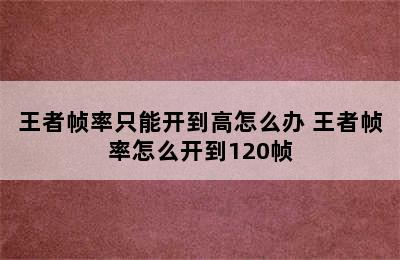 王者帧率只能开到高怎么办 王者帧率怎么开到120帧